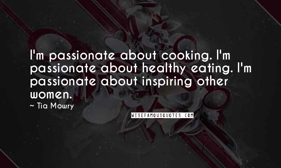Tia Mowry Quotes: I'm passionate about cooking. I'm passionate about healthy eating. I'm passionate about inspiring other women.