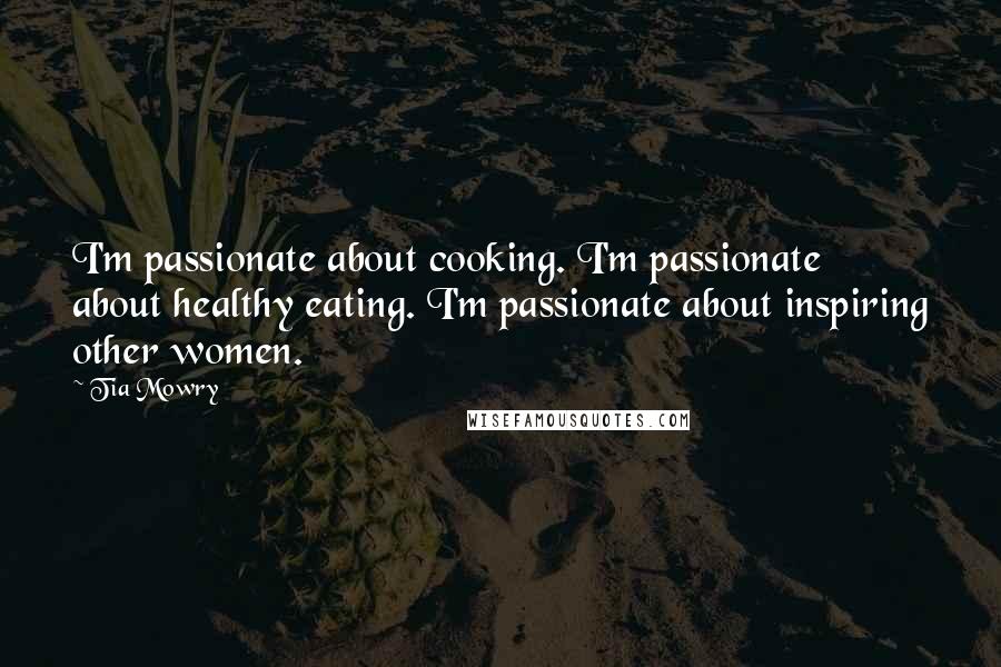 Tia Mowry Quotes: I'm passionate about cooking. I'm passionate about healthy eating. I'm passionate about inspiring other women.