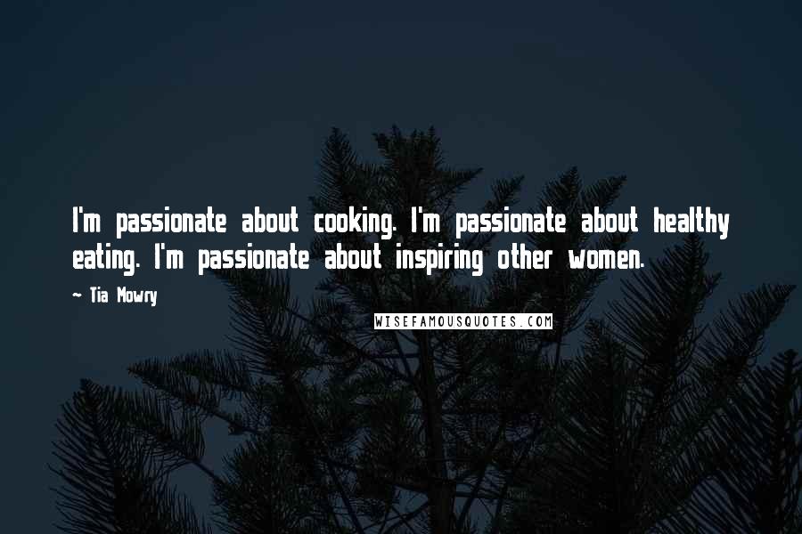 Tia Mowry Quotes: I'm passionate about cooking. I'm passionate about healthy eating. I'm passionate about inspiring other women.
