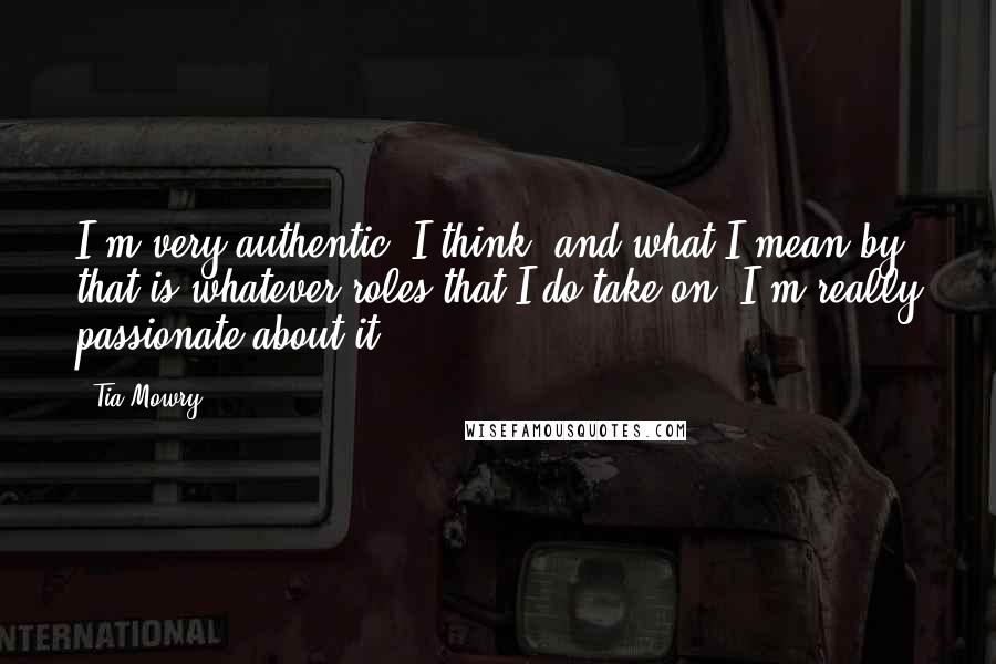 Tia Mowry Quotes: I'm very authentic, I think, and what I mean by that is whatever roles that I do take on, I'm really passionate about it.