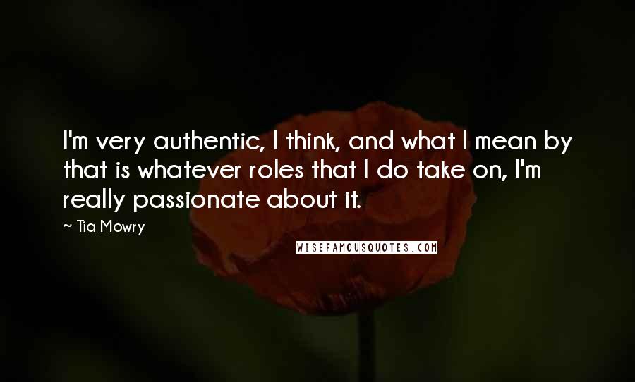 Tia Mowry Quotes: I'm very authentic, I think, and what I mean by that is whatever roles that I do take on, I'm really passionate about it.