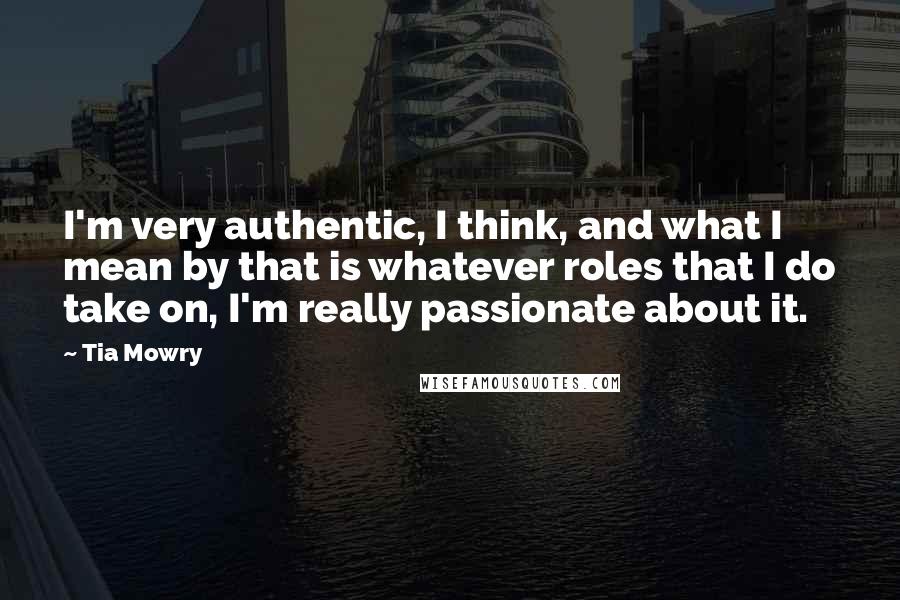 Tia Mowry Quotes: I'm very authentic, I think, and what I mean by that is whatever roles that I do take on, I'm really passionate about it.
