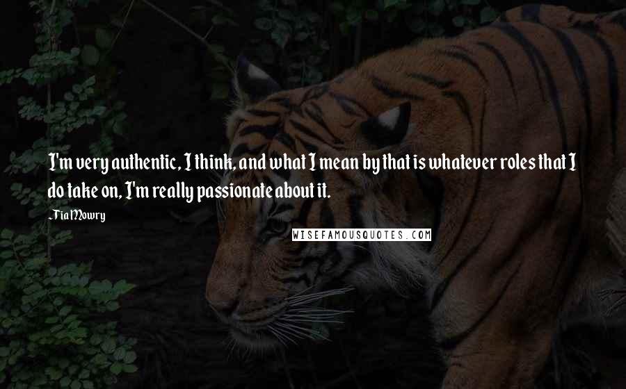 Tia Mowry Quotes: I'm very authentic, I think, and what I mean by that is whatever roles that I do take on, I'm really passionate about it.