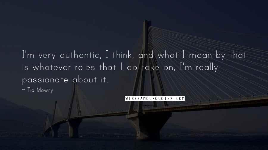 Tia Mowry Quotes: I'm very authentic, I think, and what I mean by that is whatever roles that I do take on, I'm really passionate about it.