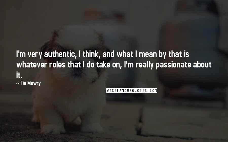 Tia Mowry Quotes: I'm very authentic, I think, and what I mean by that is whatever roles that I do take on, I'm really passionate about it.