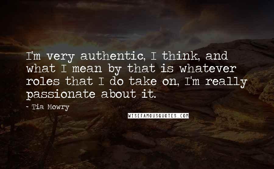 Tia Mowry Quotes: I'm very authentic, I think, and what I mean by that is whatever roles that I do take on, I'm really passionate about it.