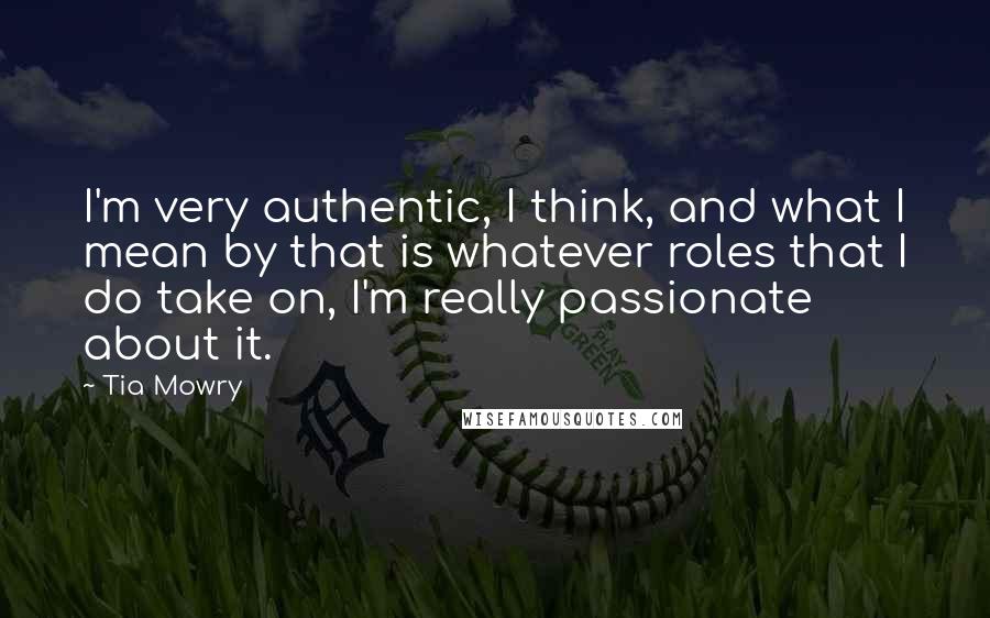 Tia Mowry Quotes: I'm very authentic, I think, and what I mean by that is whatever roles that I do take on, I'm really passionate about it.