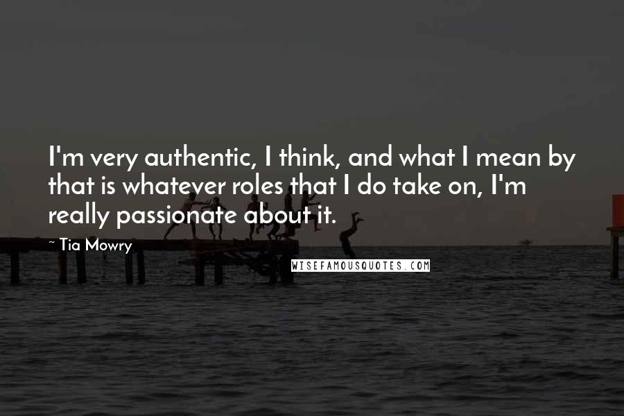 Tia Mowry Quotes: I'm very authentic, I think, and what I mean by that is whatever roles that I do take on, I'm really passionate about it.