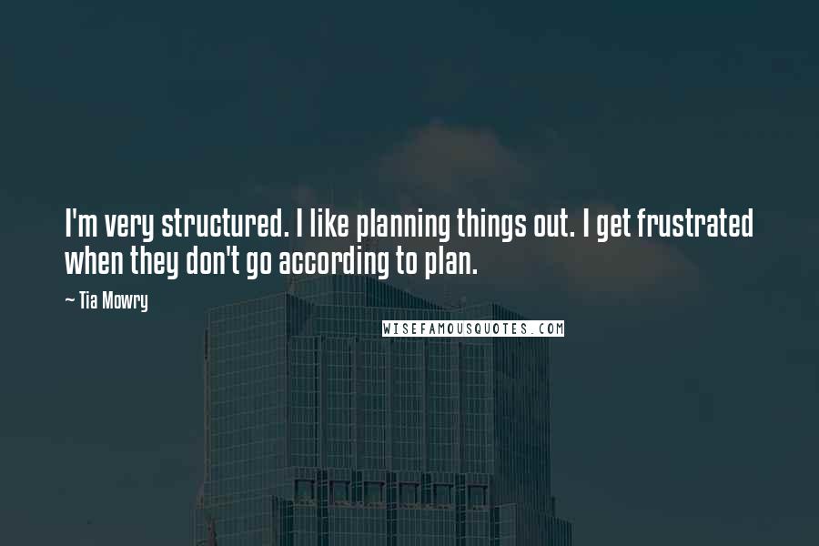 Tia Mowry Quotes: I'm very structured. I like planning things out. I get frustrated when they don't go according to plan.