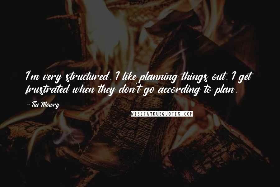 Tia Mowry Quotes: I'm very structured. I like planning things out. I get frustrated when they don't go according to plan.