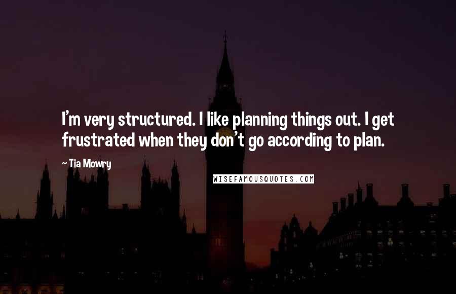 Tia Mowry Quotes: I'm very structured. I like planning things out. I get frustrated when they don't go according to plan.