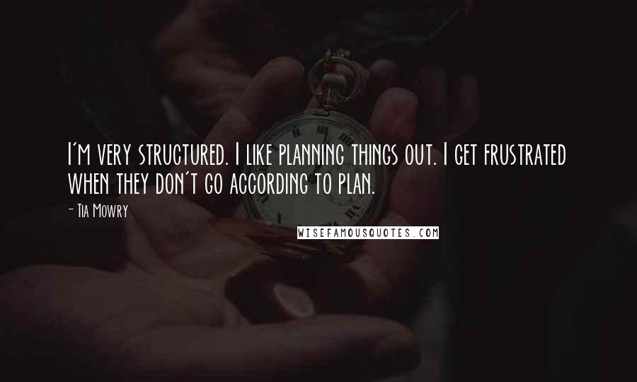 Tia Mowry Quotes: I'm very structured. I like planning things out. I get frustrated when they don't go according to plan.