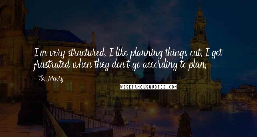 Tia Mowry Quotes: I'm very structured. I like planning things out. I get frustrated when they don't go according to plan.