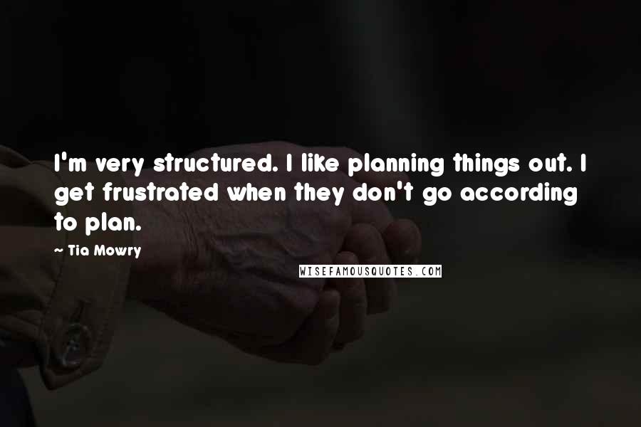 Tia Mowry Quotes: I'm very structured. I like planning things out. I get frustrated when they don't go according to plan.