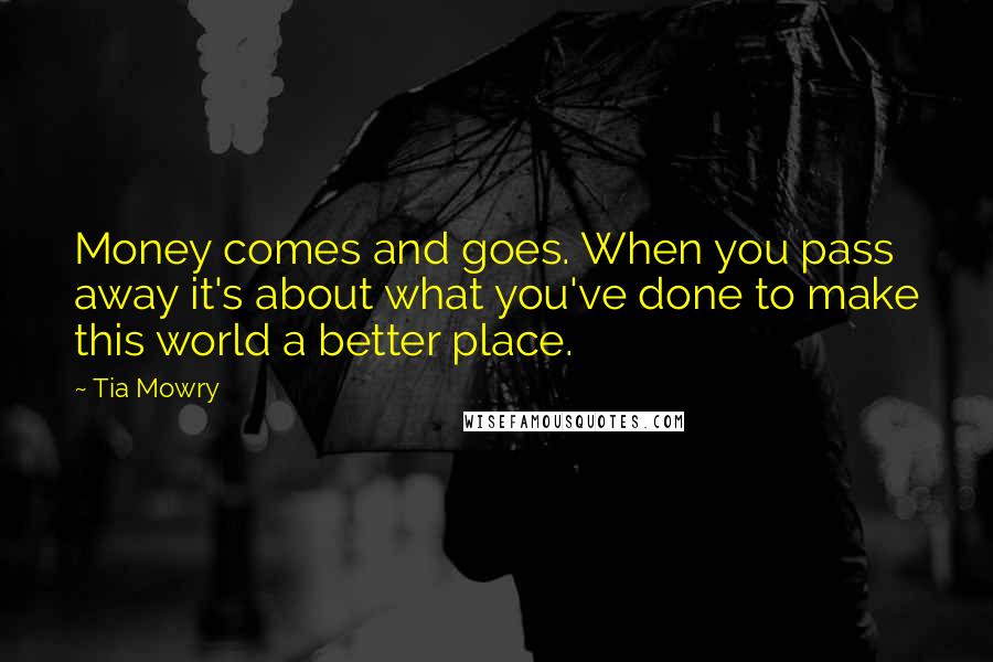 Tia Mowry Quotes: Money comes and goes. When you pass away it's about what you've done to make this world a better place.