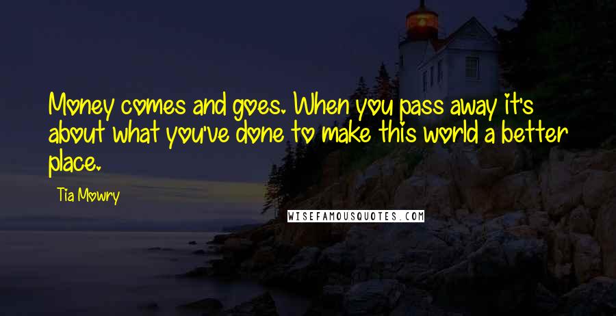 Tia Mowry Quotes: Money comes and goes. When you pass away it's about what you've done to make this world a better place.