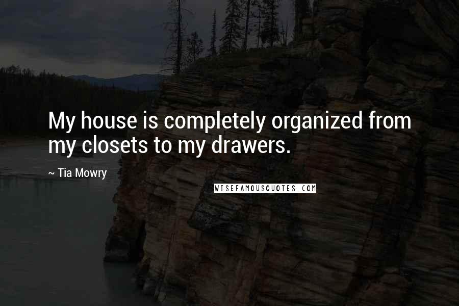 Tia Mowry Quotes: My house is completely organized from my closets to my drawers.