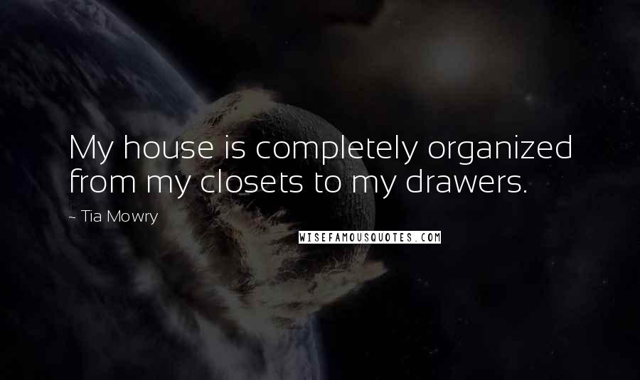 Tia Mowry Quotes: My house is completely organized from my closets to my drawers.