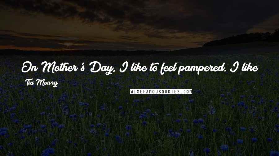 Tia Mowry Quotes: On Mother's Day, I like to feel pampered. I like to feel celebrated. I like to feel honored. I like to feel glamorous.