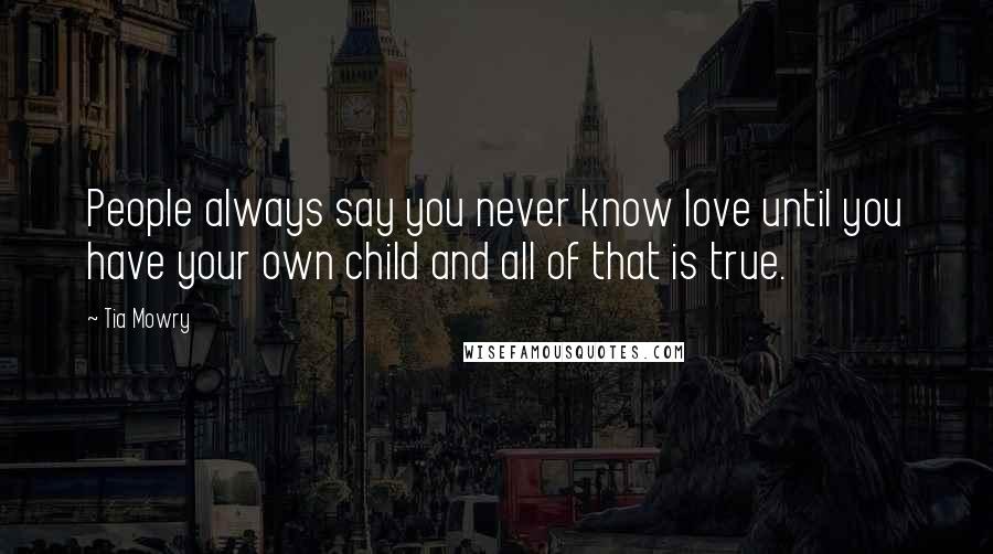 Tia Mowry Quotes: People always say you never know love until you have your own child and all of that is true.