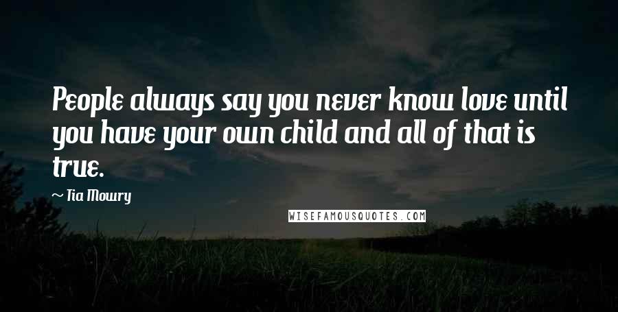 Tia Mowry Quotes: People always say you never know love until you have your own child and all of that is true.