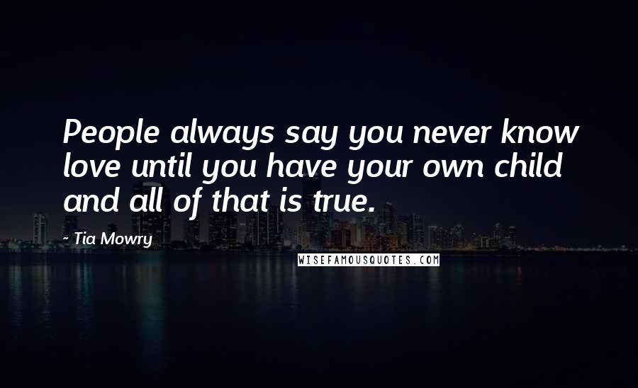 Tia Mowry Quotes: People always say you never know love until you have your own child and all of that is true.