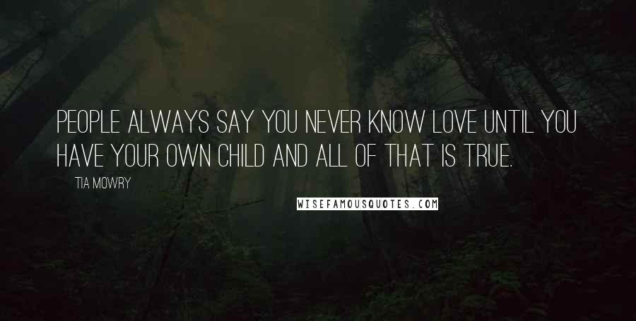 Tia Mowry Quotes: People always say you never know love until you have your own child and all of that is true.