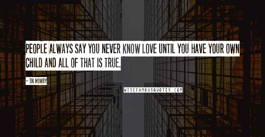 Tia Mowry Quotes: People always say you never know love until you have your own child and all of that is true.