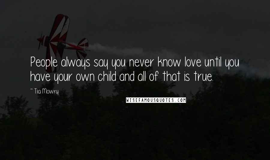 Tia Mowry Quotes: People always say you never know love until you have your own child and all of that is true.