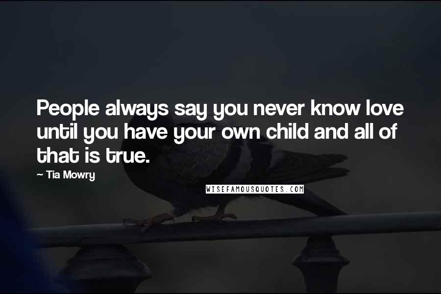 Tia Mowry Quotes: People always say you never know love until you have your own child and all of that is true.