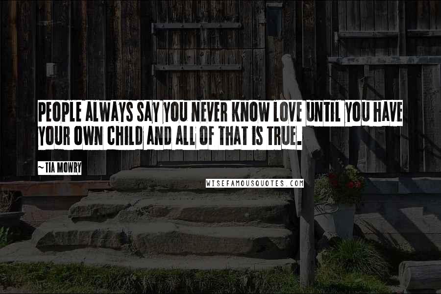 Tia Mowry Quotes: People always say you never know love until you have your own child and all of that is true.