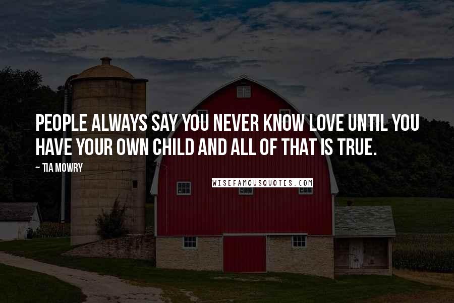 Tia Mowry Quotes: People always say you never know love until you have your own child and all of that is true.