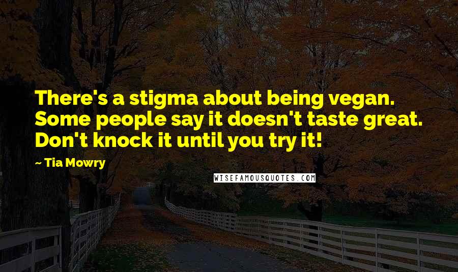 Tia Mowry Quotes: There's a stigma about being vegan. Some people say it doesn't taste great. Don't knock it until you try it!