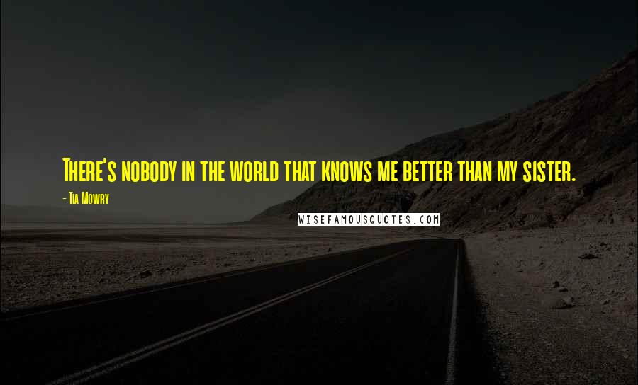 Tia Mowry Quotes: There's nobody in the world that knows me better than my sister.