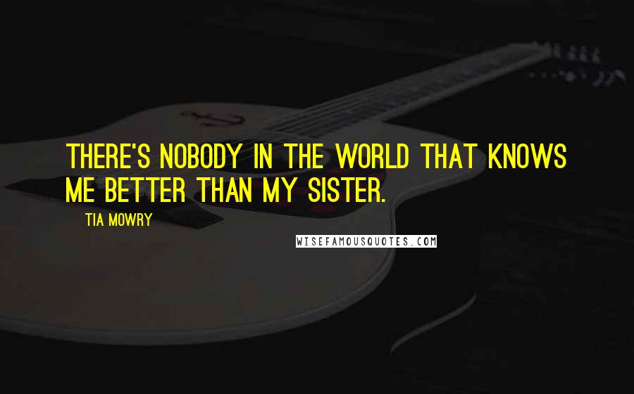 Tia Mowry Quotes: There's nobody in the world that knows me better than my sister.