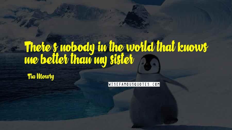 Tia Mowry Quotes: There's nobody in the world that knows me better than my sister.