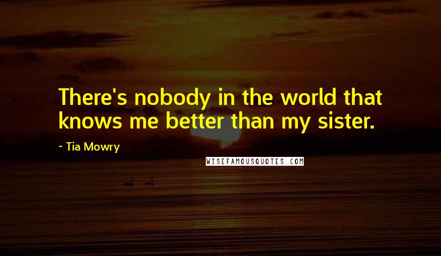 Tia Mowry Quotes: There's nobody in the world that knows me better than my sister.