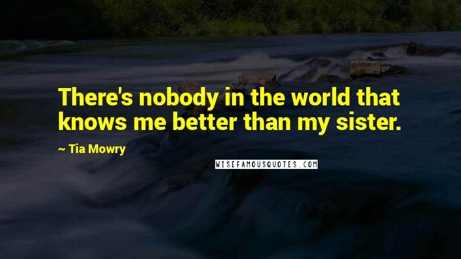 Tia Mowry Quotes: There's nobody in the world that knows me better than my sister.