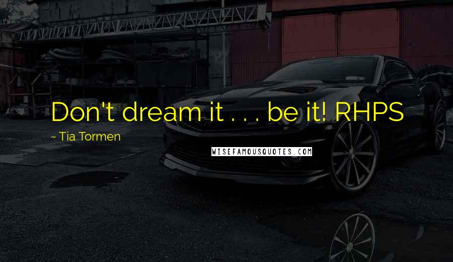 Tia Tormen Quotes: Don't dream it . . . be it! RHPS