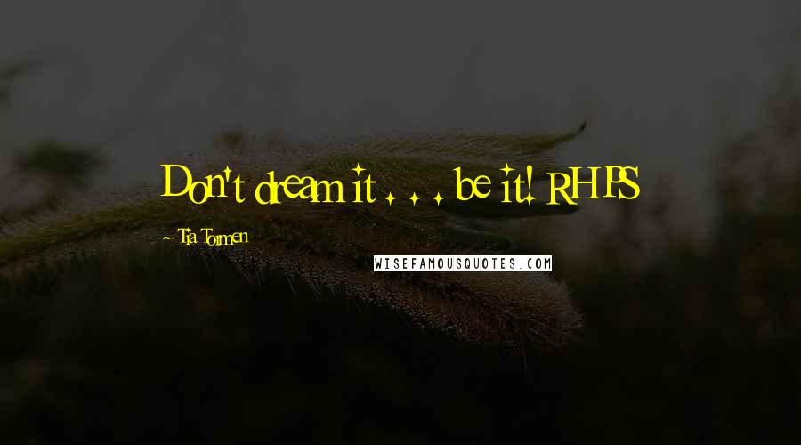 Tia Tormen Quotes: Don't dream it . . . be it! RHPS