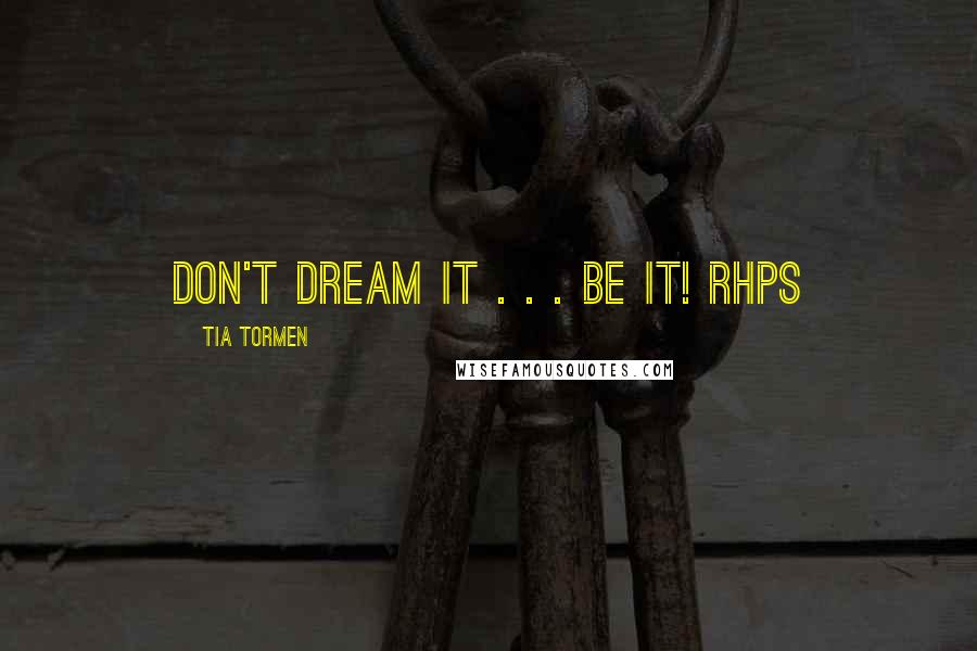 Tia Tormen Quotes: Don't dream it . . . be it! RHPS