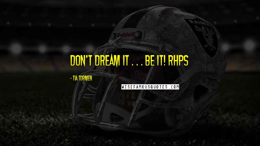 Tia Tormen Quotes: Don't dream it . . . be it! RHPS