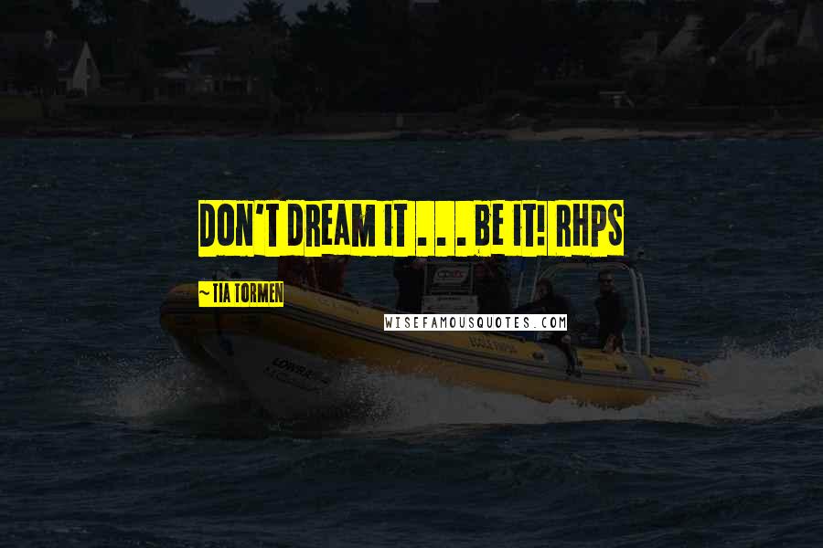 Tia Tormen Quotes: Don't dream it . . . be it! RHPS