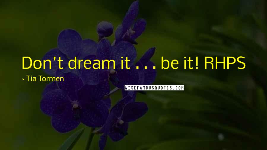 Tia Tormen Quotes: Don't dream it . . . be it! RHPS