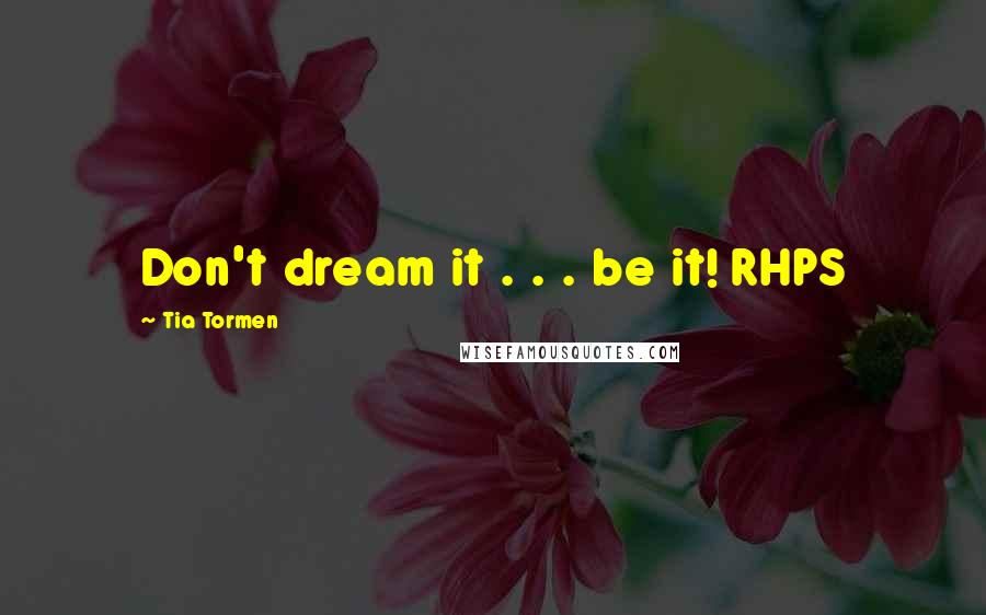 Tia Tormen Quotes: Don't dream it . . . be it! RHPS