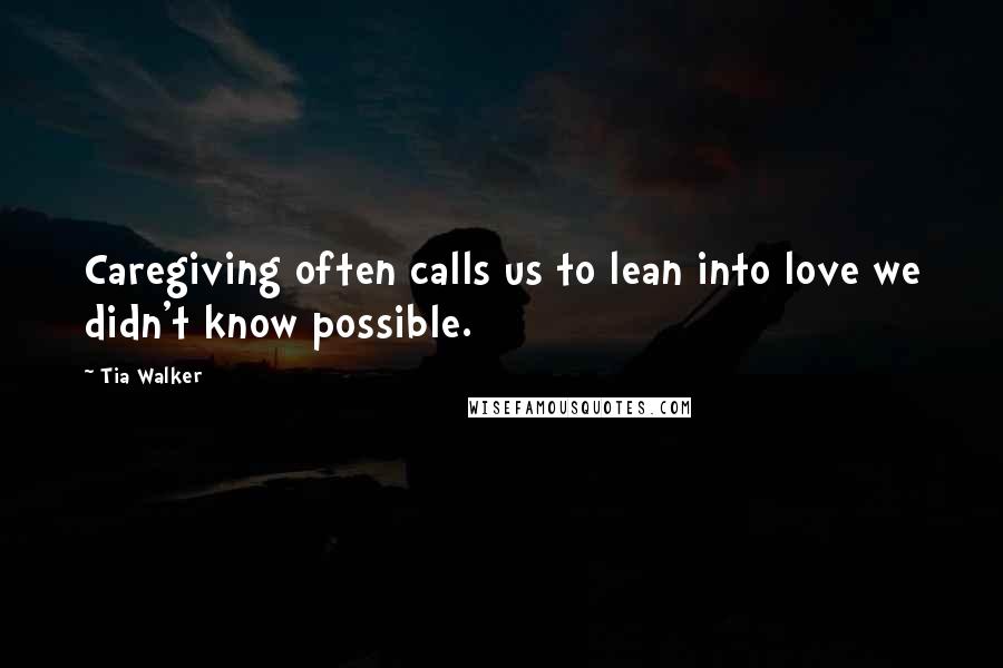 Tia Walker Quotes: Caregiving often calls us to lean into love we didn't know possible.