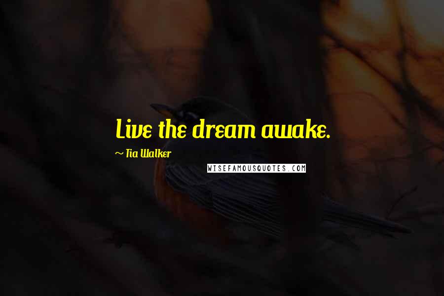 Tia Walker Quotes: Live the dream awake.