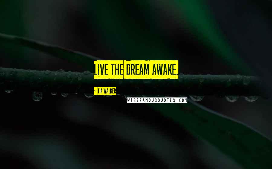 Tia Walker Quotes: Live the dream awake.