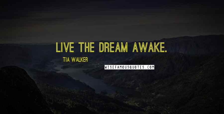 Tia Walker Quotes: Live the dream awake.