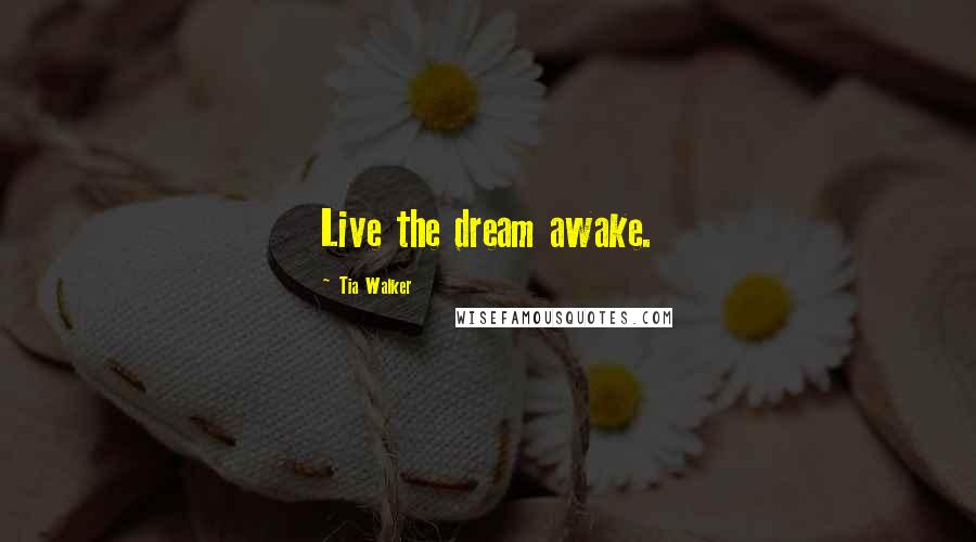 Tia Walker Quotes: Live the dream awake.